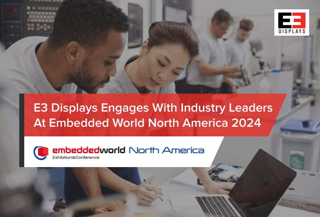 E3 Displays Engages with Industry Leaders at Embedded World North America 2024